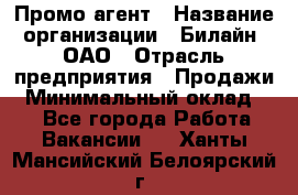 Промо-агент › Название организации ­ Билайн, ОАО › Отрасль предприятия ­ Продажи › Минимальный оклад ­ 1 - Все города Работа » Вакансии   . Ханты-Мансийский,Белоярский г.